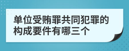 單位受賄罪共同犯罪的構(gòu)成要件有哪三個