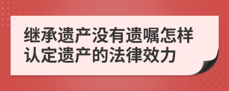 繼承遺產(chǎn)沒有遺囑怎樣認(rèn)定遺產(chǎn)的法律效力