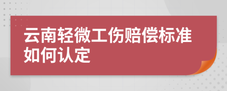 云南輕微工傷賠償標(biāo)準(zhǔn)如何認(rèn)定