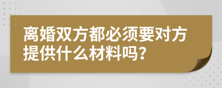 離婚雙方都必須要對方提供什么材料嗎？