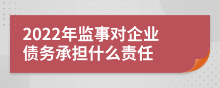 2022年監(jiān)事對(duì)企業(yè)債務(wù)承擔(dān)什么責(zé)任