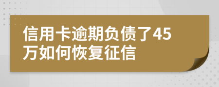信用卡逾期負債了45萬如何恢復征信