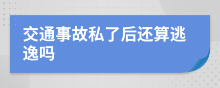 交通事故私了后還算逃逸嗎