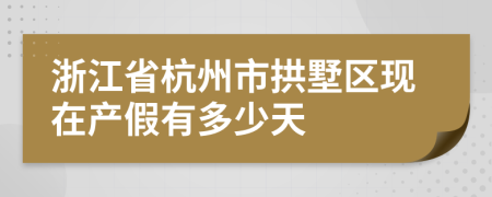 浙江省杭州市拱墅區(qū)現(xiàn)在產(chǎn)假有多少天
