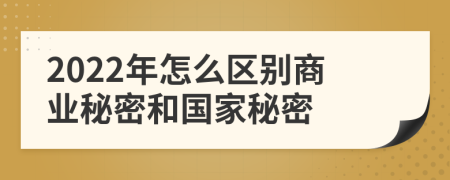 2022年怎么區(qū)別商業(yè)秘密和國(guó)家秘密