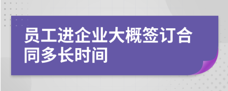 員工進(jìn)企業(yè)大概簽訂合同多長(zhǎng)時(shí)間
