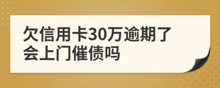 欠信用卡30萬逾期了會(huì)上門催債嗎
