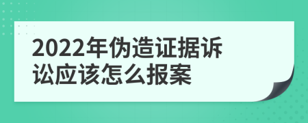 2022年偽造證據(jù)訴訟應(yīng)該怎么報案