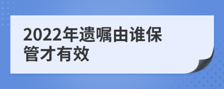 2022年遺囑由誰保管才有效