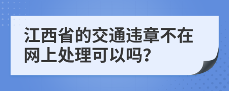 江西省的交通違章不在網(wǎng)上處理可以嗎？
