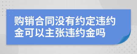 購銷合同沒有約定違約金可以主張違約金嗎