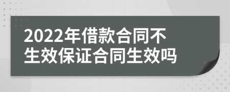 2022年借款合同不生效保證合同生效嗎
