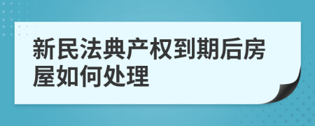 新民法典產(chǎn)權到期后房屋如何處理