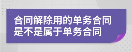 合同解除用的單務(wù)合同是不是屬于單務(wù)合同