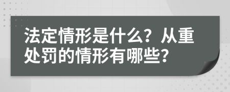 法定情形是什么？從重處罰的情形有哪些？