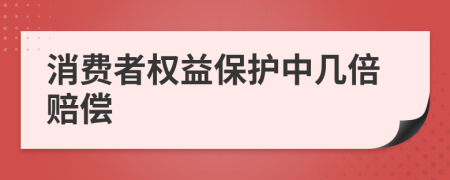 消費(fèi)者權(quán)益保護(hù)中幾倍賠償