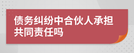 債務糾紛中合伙人承擔共同責任嗎