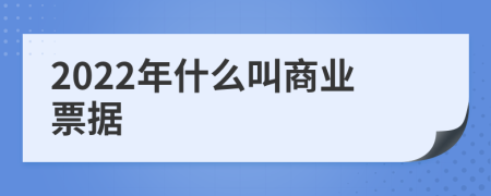 2022年什么叫商業(yè)票據(jù)