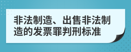 非法制造、出售非法制造的發(fā)票罪判刑標準