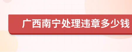 廣西南寧處理違章多少錢