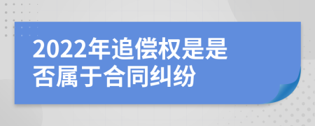 2022年追償權是是否屬于合同糾紛