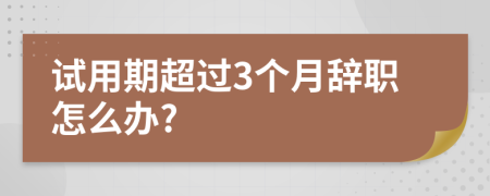 試用期超過3個月辭職怎么辦?