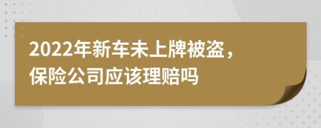 2022年新車未上牌被盜，保險公司應該理賠嗎