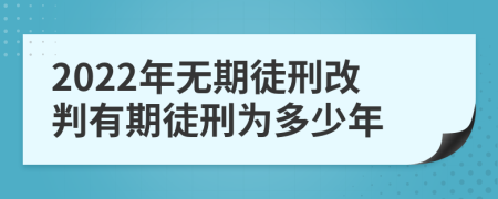 2022年無(wú)期徒刑改判有期徒刑為多少年