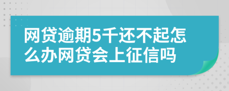 網(wǎng)貸逾期5千還不起怎么辦網(wǎng)貸會上征信嗎