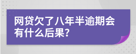 網(wǎng)貸欠了八年半逾期會(huì)有什么后果？