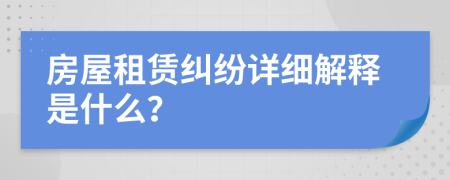 房屋租賃糾紛詳細(xì)解釋是什么？