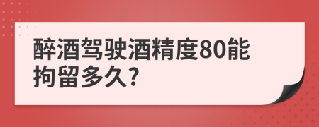 醉酒駕駛酒精度80能拘留多久?
