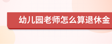 幼兒園老師怎么算退休金