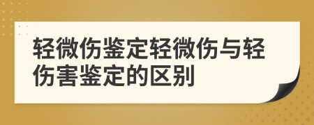 輕微傷鑒定輕微傷與輕傷害鑒定的區(qū)別