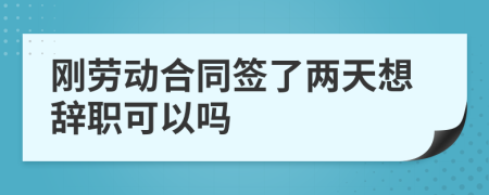 剛勞動合同簽了兩天想辭職可以嗎