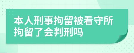 本人刑事拘留被看守所拘留了會判刑嗎
