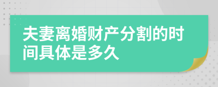 夫妻離婚財(cái)產(chǎn)分割的時(shí)間具體是多久