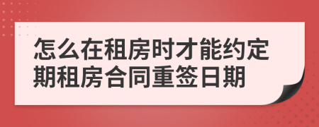 怎么在租房時(shí)才能約定期租房合同重簽日期