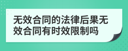 無效合同的法律后果無效合同有時效限制嗎