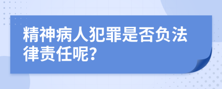 精神病人犯罪是否負(fù)法律責(zé)任呢？