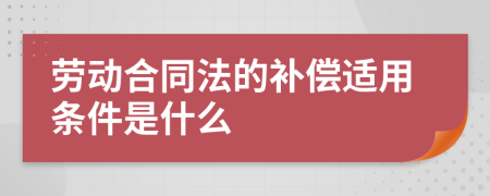 勞動(dòng)合同法的補(bǔ)償適用條件是什么