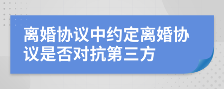 離婚協(xié)議中約定離婚協(xié)議是否對抗第三方