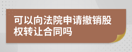 可以向法院申請撤銷股權(quán)轉(zhuǎn)讓合同嗎