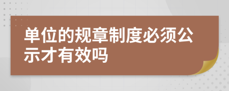 單位的規(guī)章制度必須公示才有效嗎