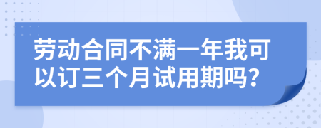 勞動(dòng)合同不滿一年我可以訂三個(gè)月試用期嗎？