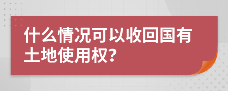 什么情況可以收回國有土地使用權(quán)？