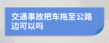 交通事故把車拖至公路邊可以嗎