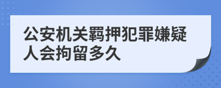 公安機(jī)關(guān)羈押犯罪嫌疑人會(huì)拘留多久