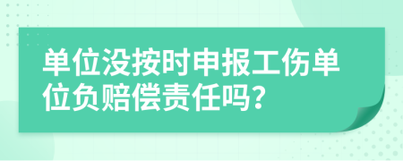 單位沒按時(shí)申報(bào)工傷單位負(fù)賠償責(zé)任嗎？