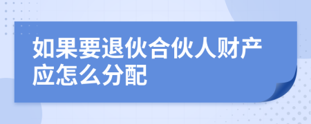 如果要退伙合伙人財(cái)產(chǎn)應(yīng)怎么分配